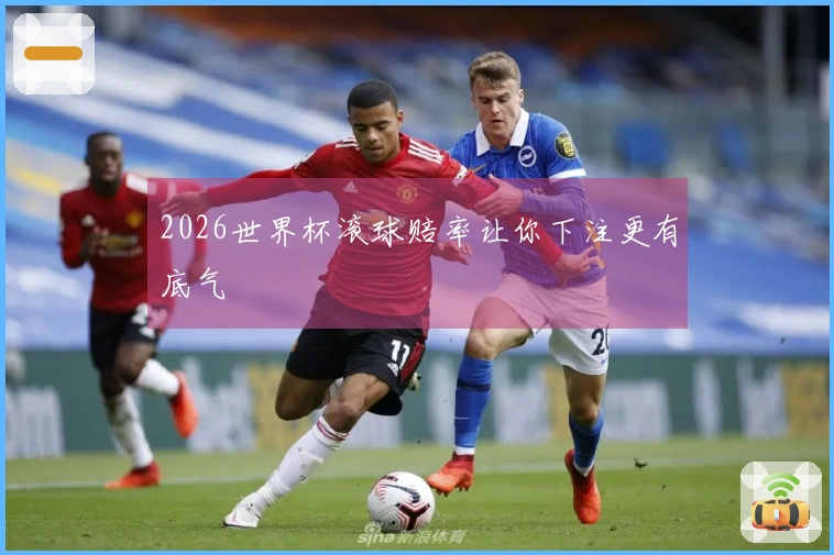 2026世界杯滚球赔率让你下注更有底气