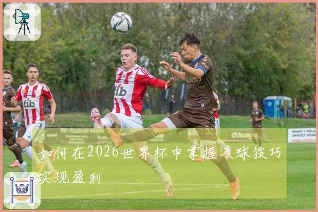 如何在2026世界杯中掌握滚球技巧实现盈利