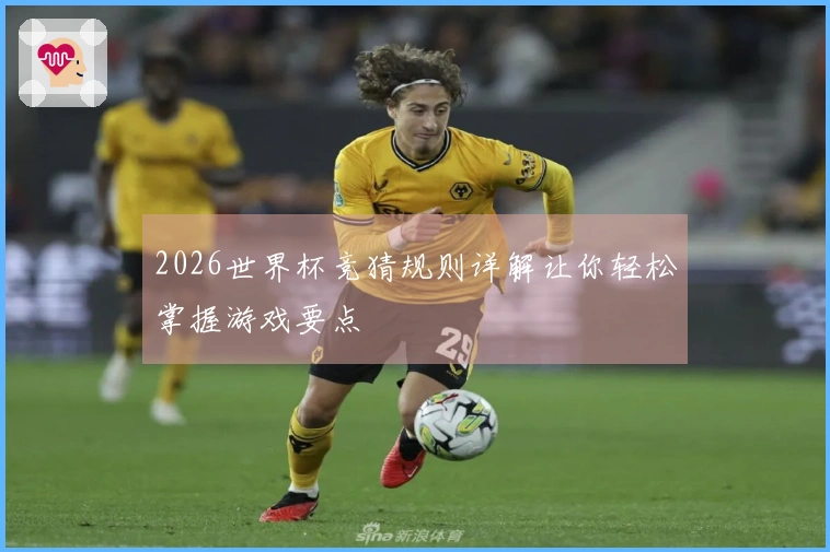 2026世界杯竞猜规则详解让你轻松掌握游戏要点