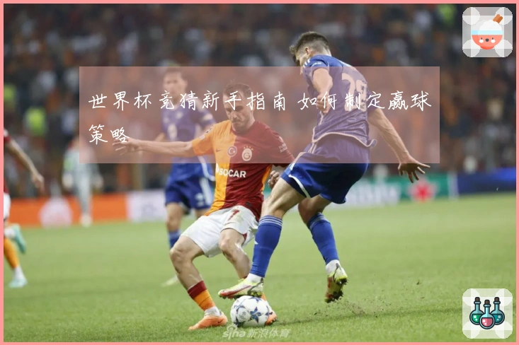 世界杯竞猜新手指南 如何制定赢球策略
