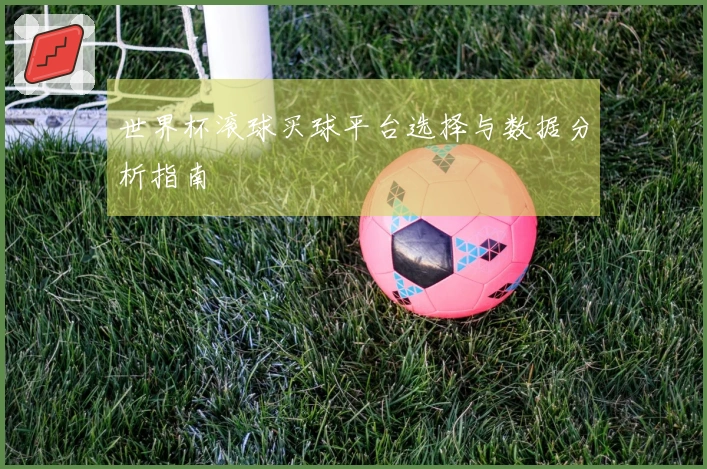 世界杯滚球买球平台选择与数据分析指南