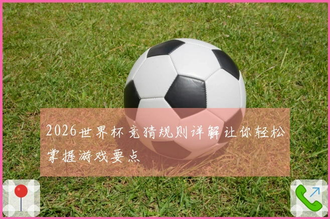 2026世界杯竞猜规则详解让你轻松掌握游戏要点