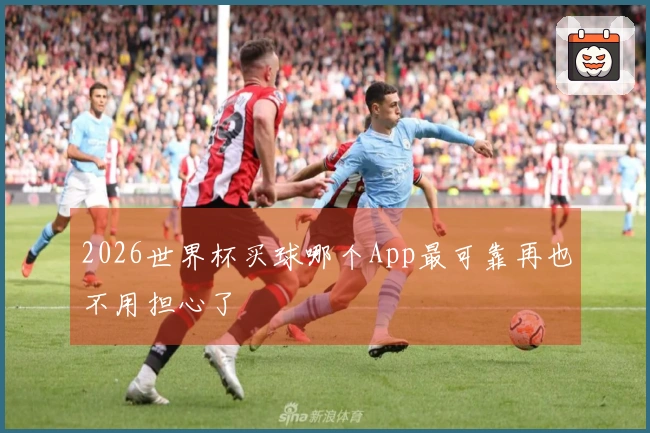 2026世界杯买球哪个App最可靠再也不用担心了