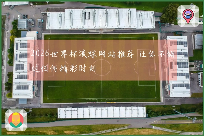 2026世界杯滚球网站推荐 让你不错过任何精彩时刻