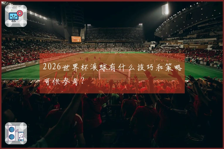 2026世界杯滚球有什么技巧和策略可供参考？