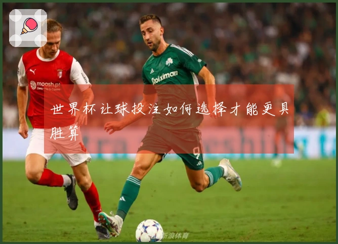 世界杯让球投注如何选择才能更具胜算