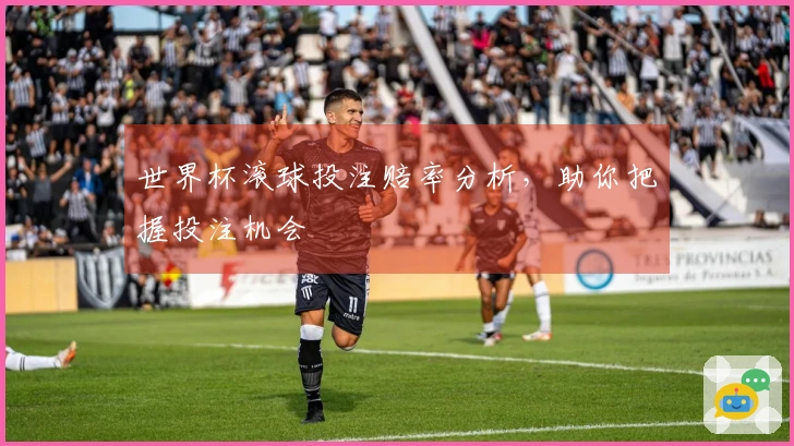 世界杯滚球投注赔率分析，助你把握投注机会